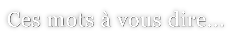 Ces mots à vous dire...